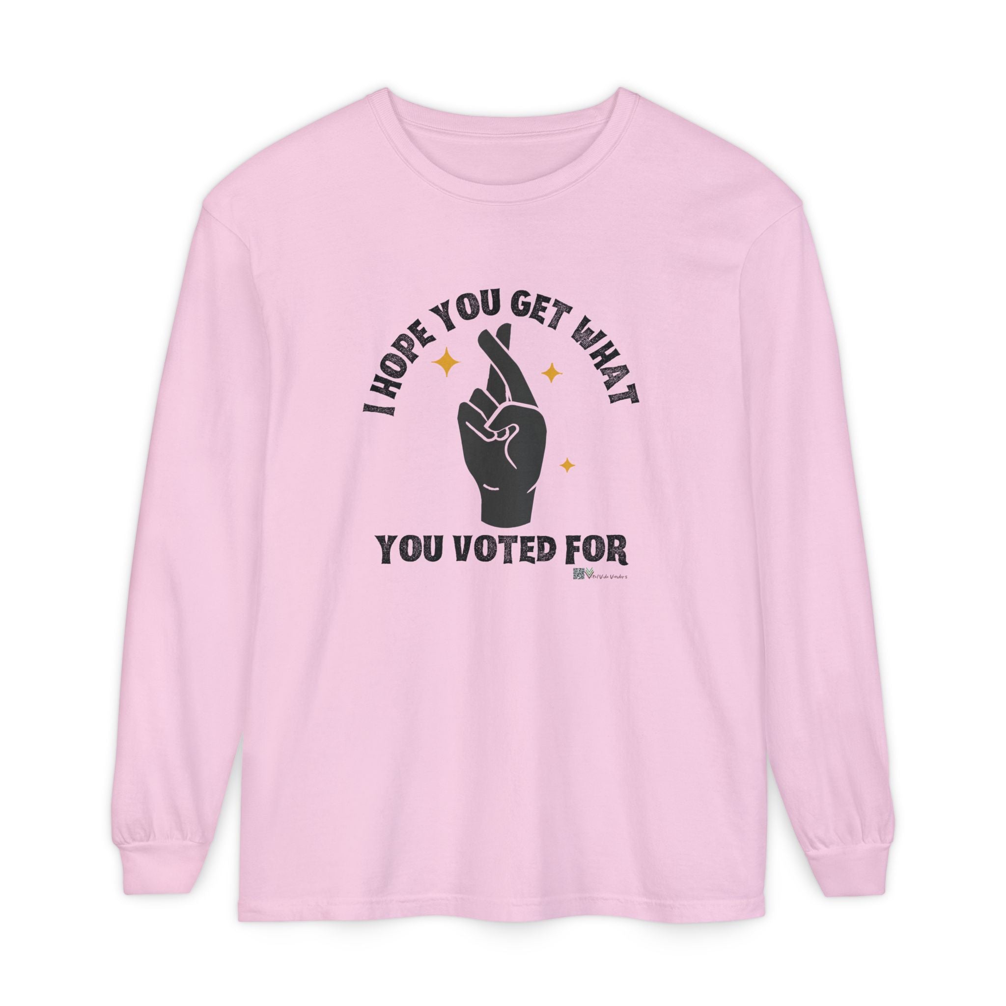 Hope You Get What You Voted For - Long Sleeve T-Shirt