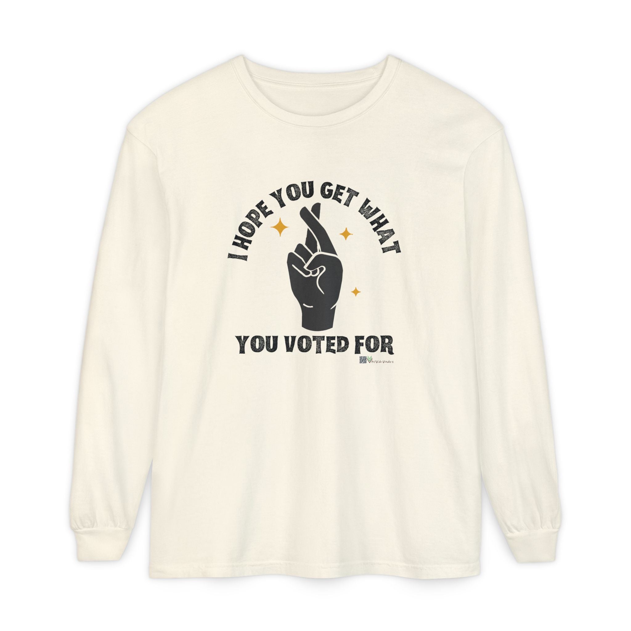 Hope You Get What You Voted For - Long Sleeve T-Shirt
