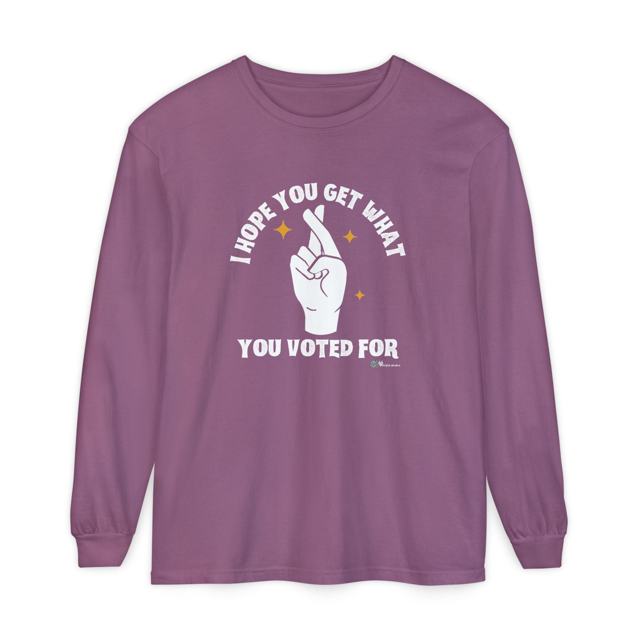 Hope You Get What You Voted For - Long Sleeve T-Shirt
