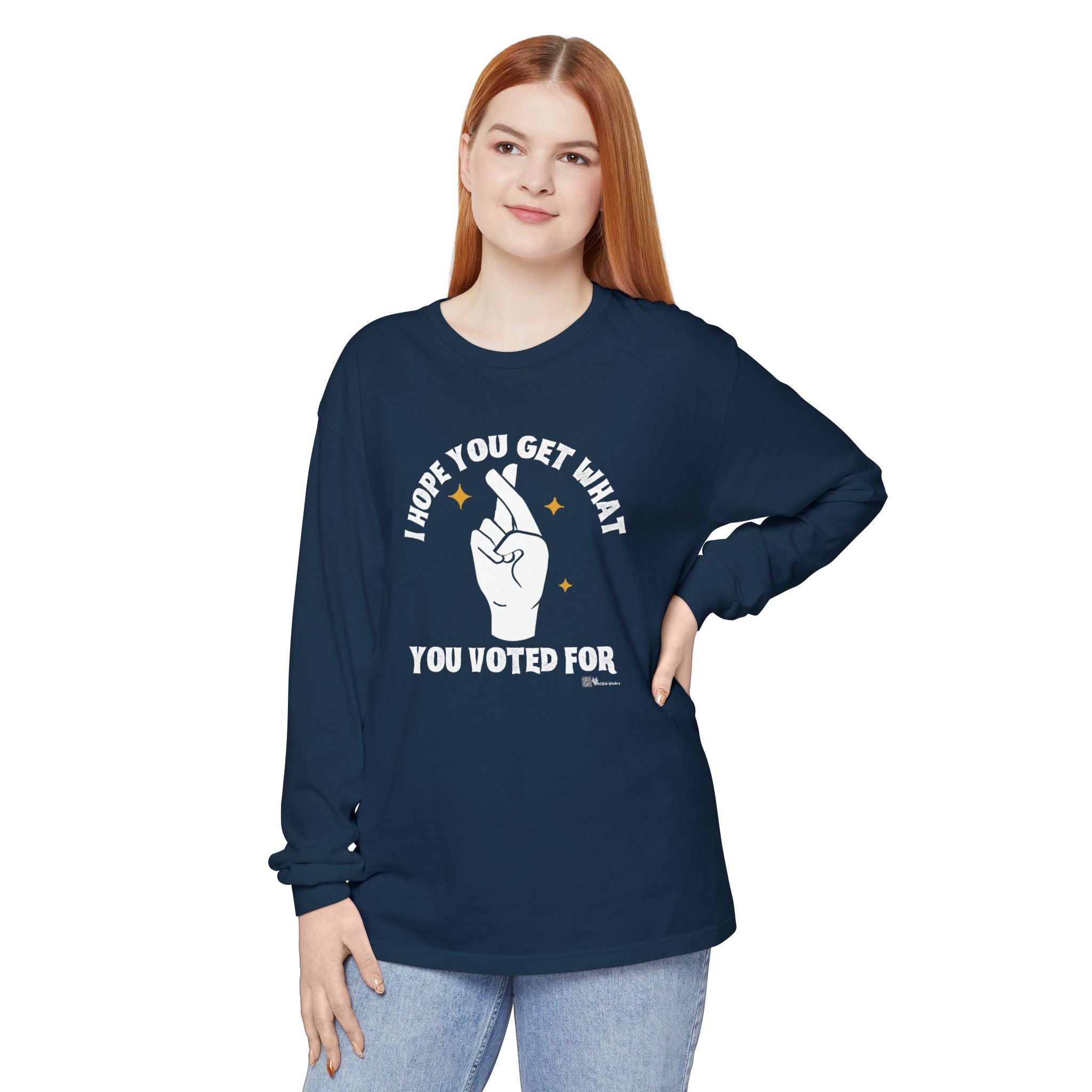 Hope You Get What You Voted For - Long Sleeve T-Shirt