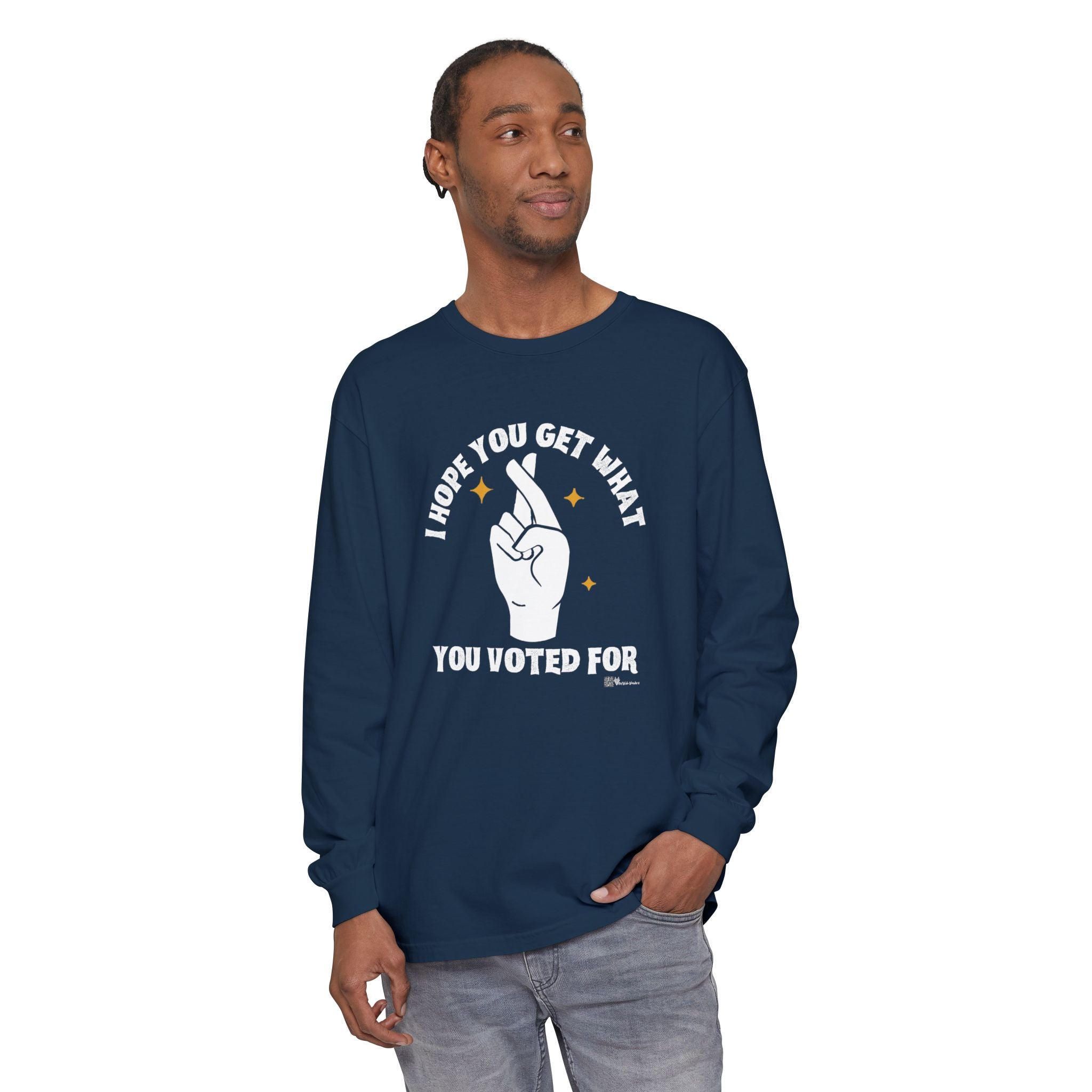 Hope You Get What You Voted For - Long Sleeve T-Shirt