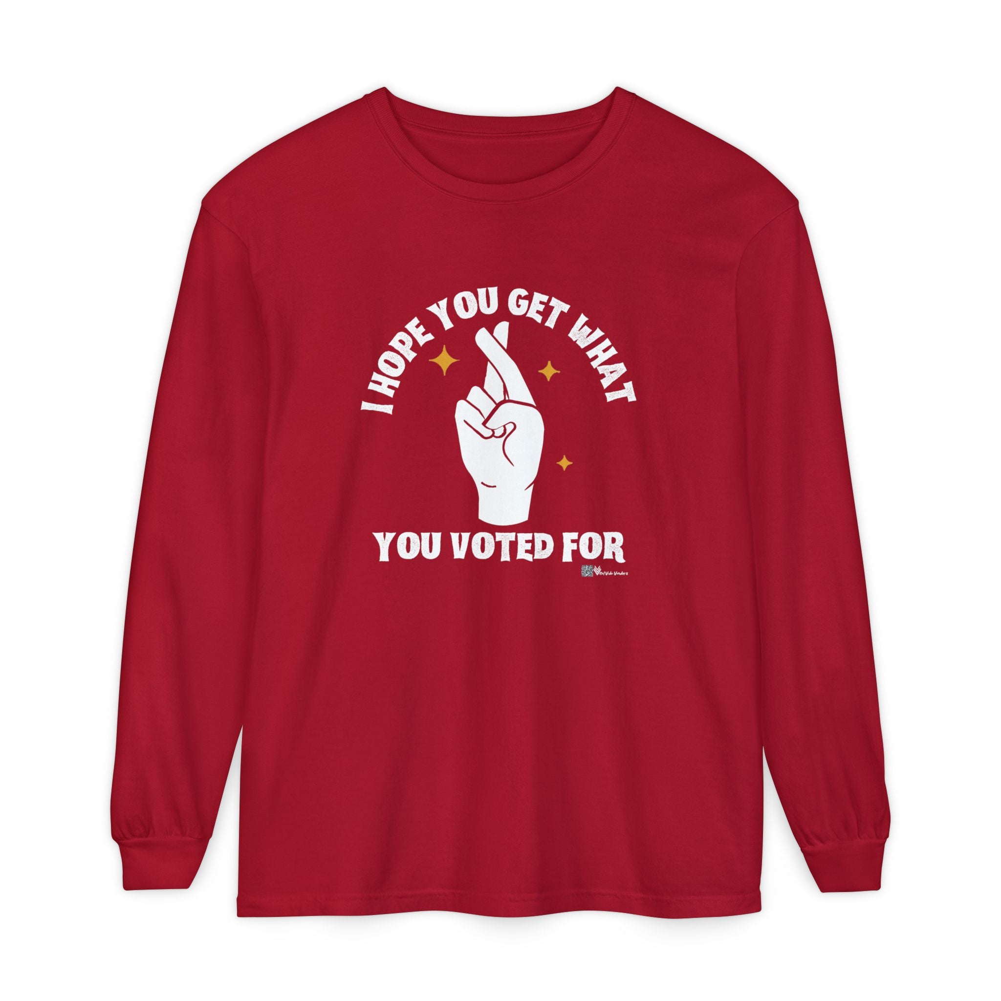 Hope You Get What You Voted For - Long Sleeve T-Shirt