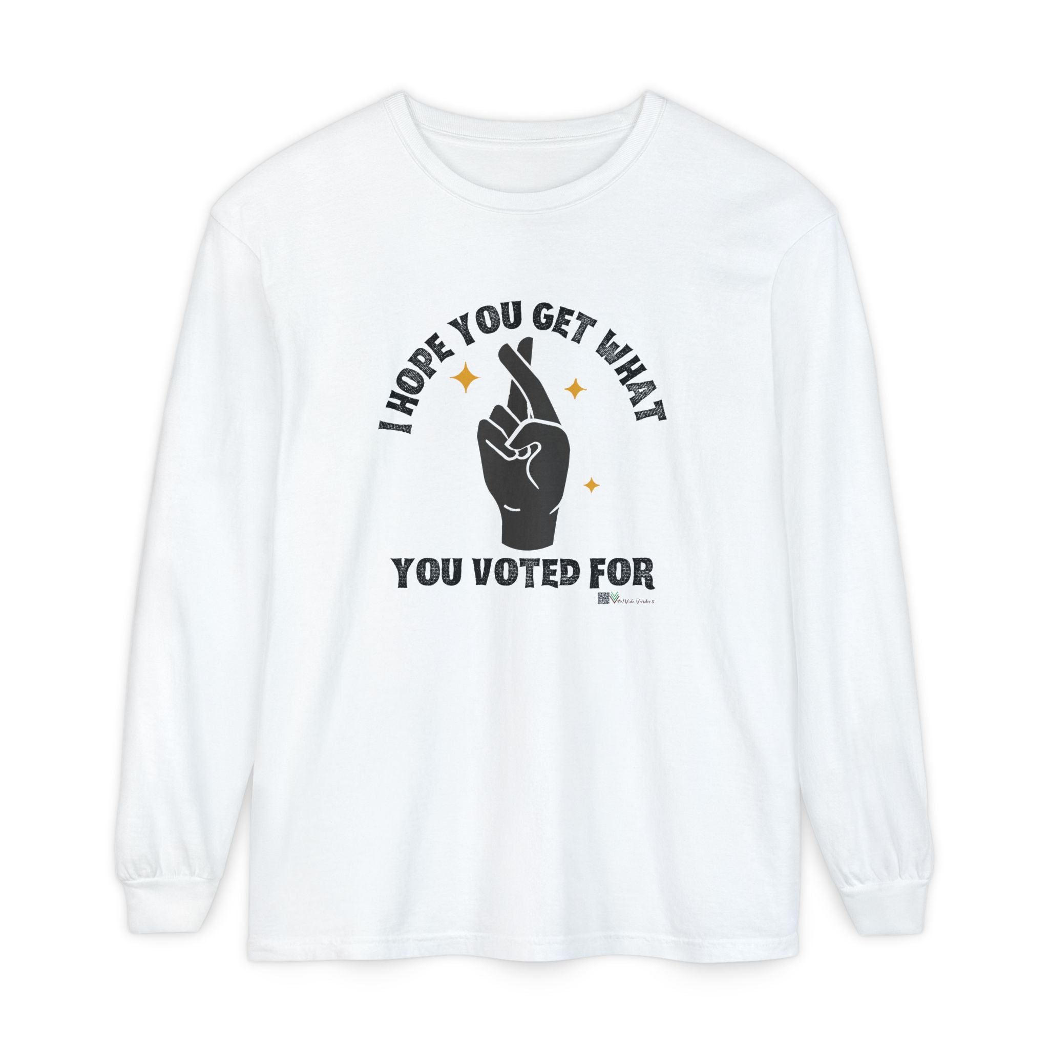 Hope You Get What You Voted For - Long Sleeve T-Shirt