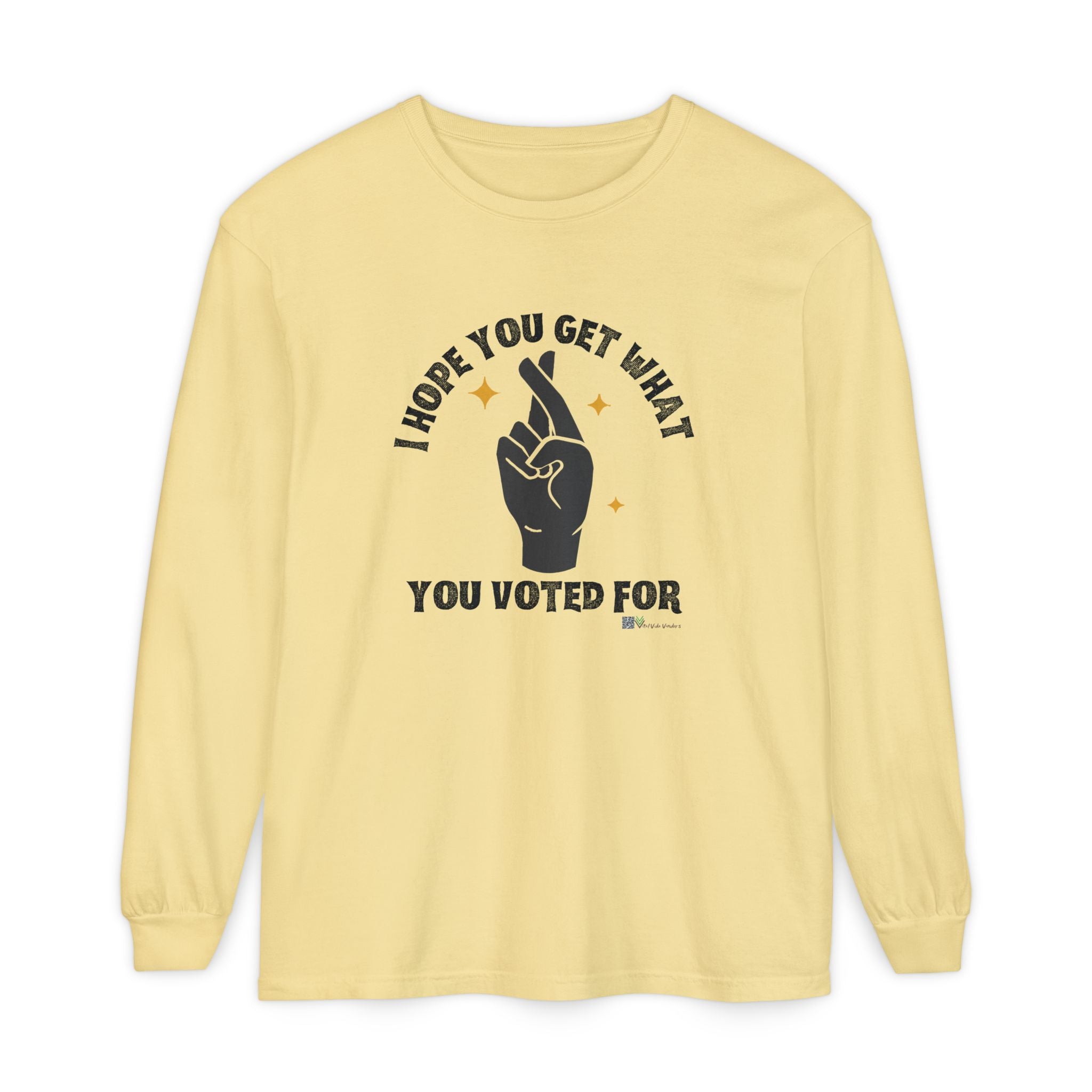 Hope You Get What You Voted For - Long Sleeve T-Shirt