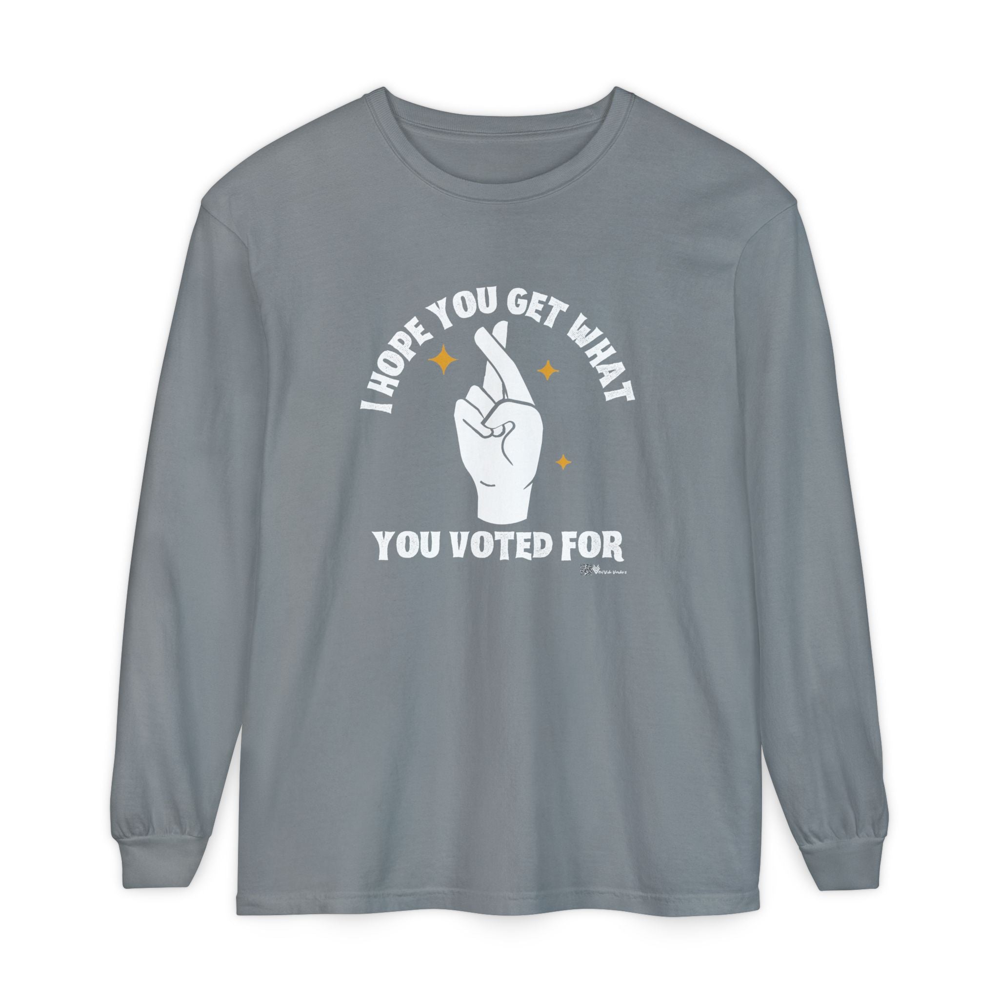 Hope You Get What You Voted For - Long Sleeve T-Shirt