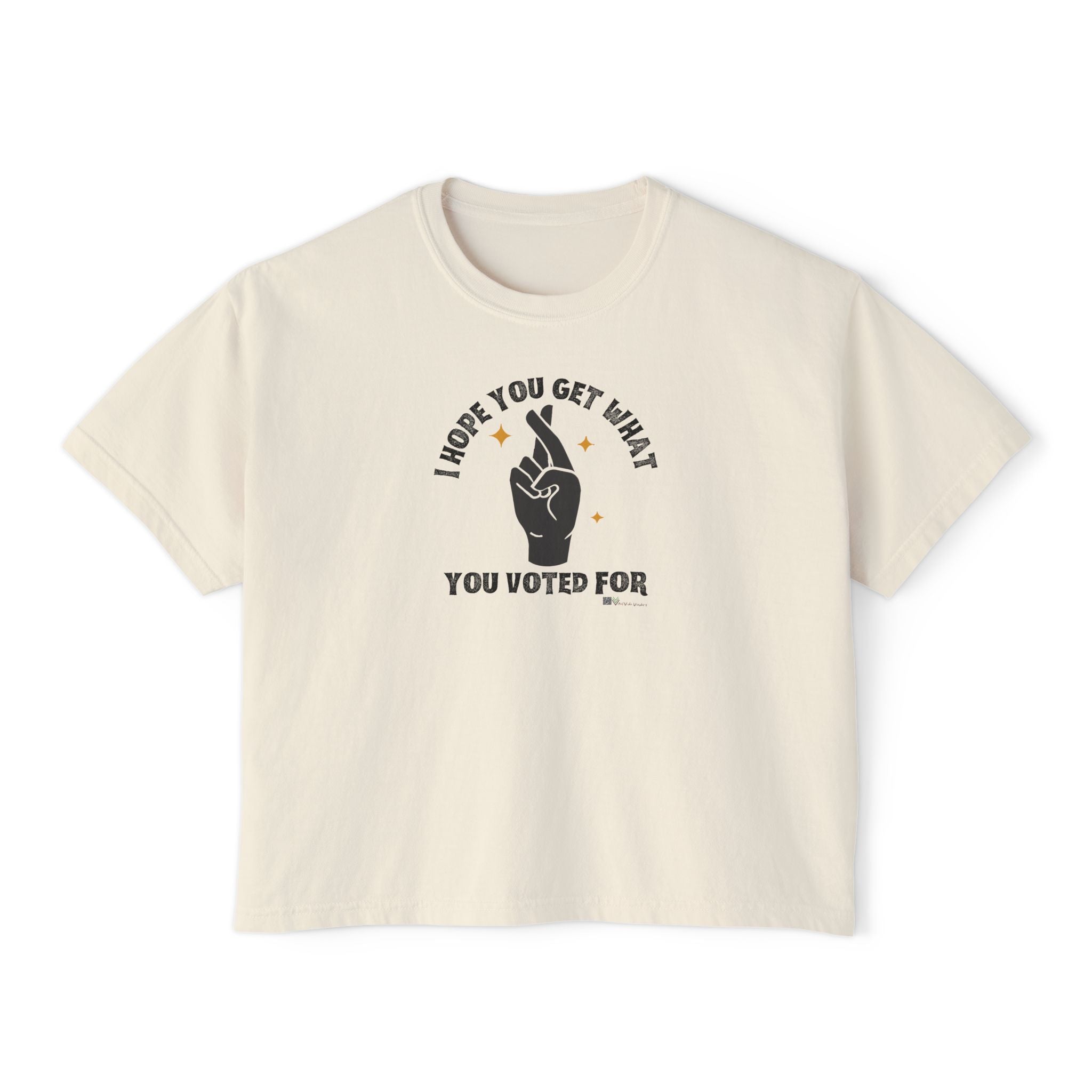 Boxy Cropped Tee- I Hope You Get What You Voted For