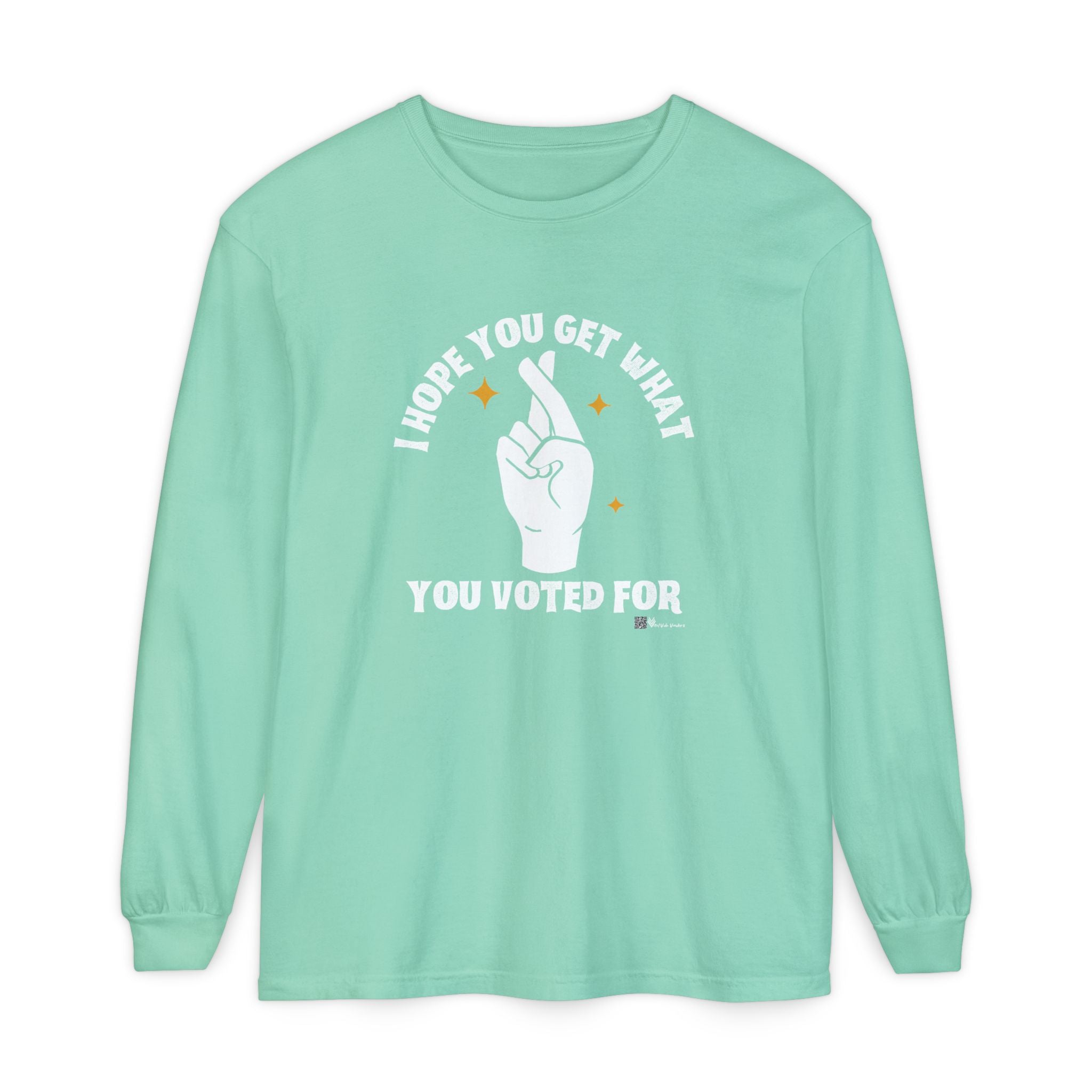 Hope You Get What You Voted For - Long Sleeve T-Shirt