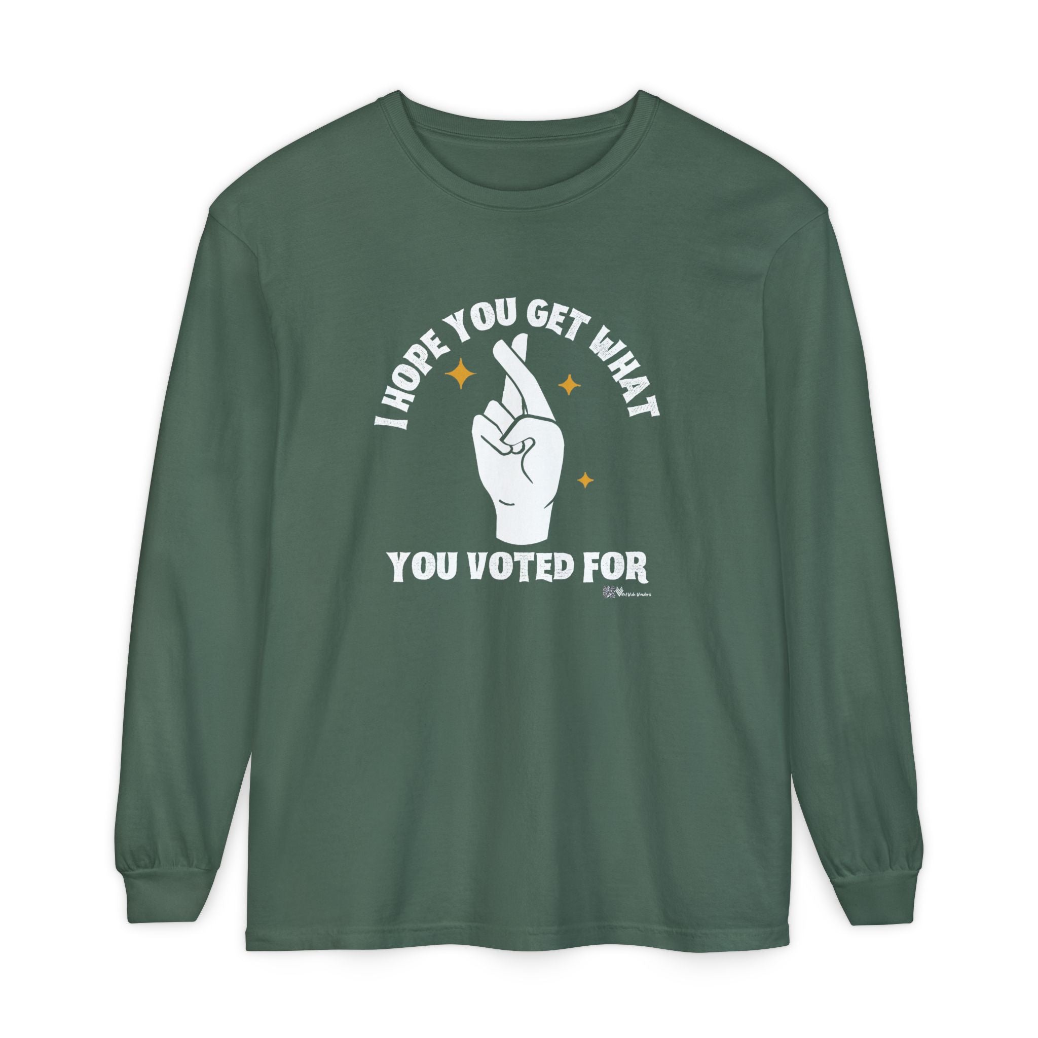 Hope You Get What You Voted For - Long Sleeve T-Shirt