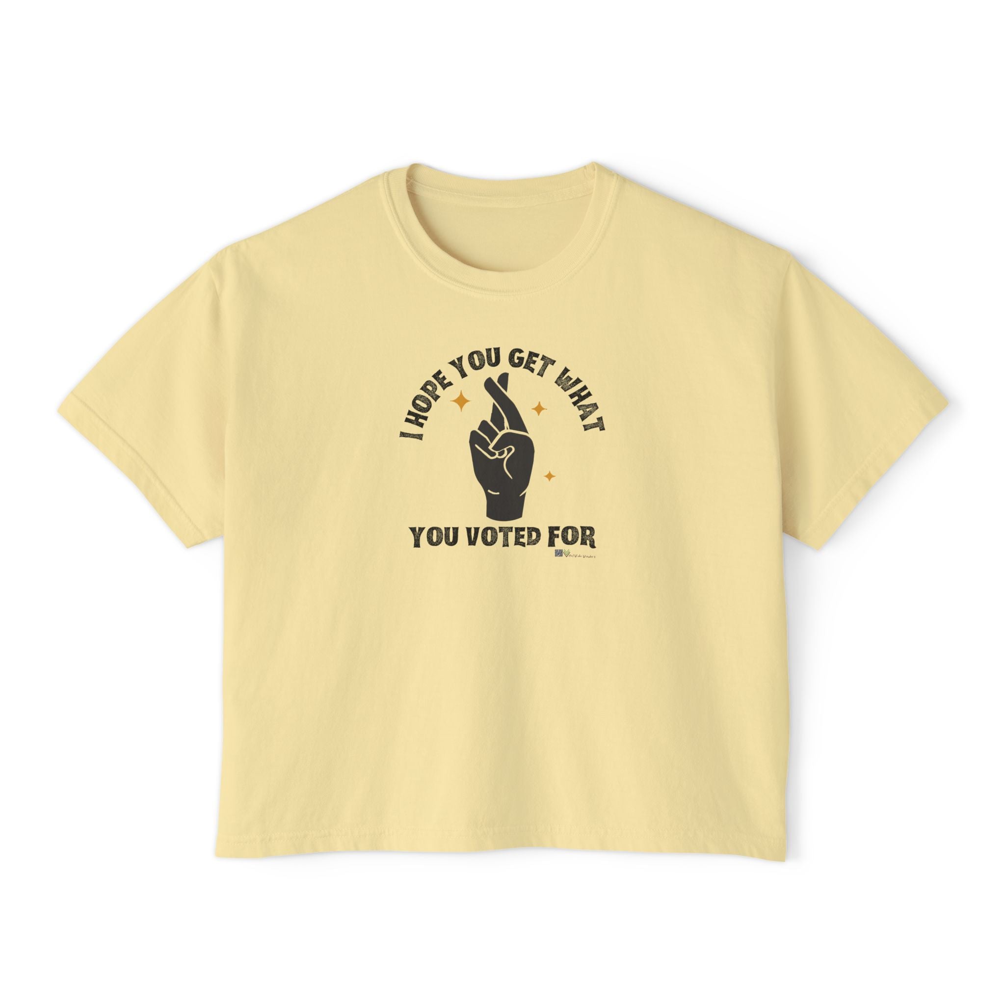 Boxy Cropped Tee- I Hope You Get What You Voted For