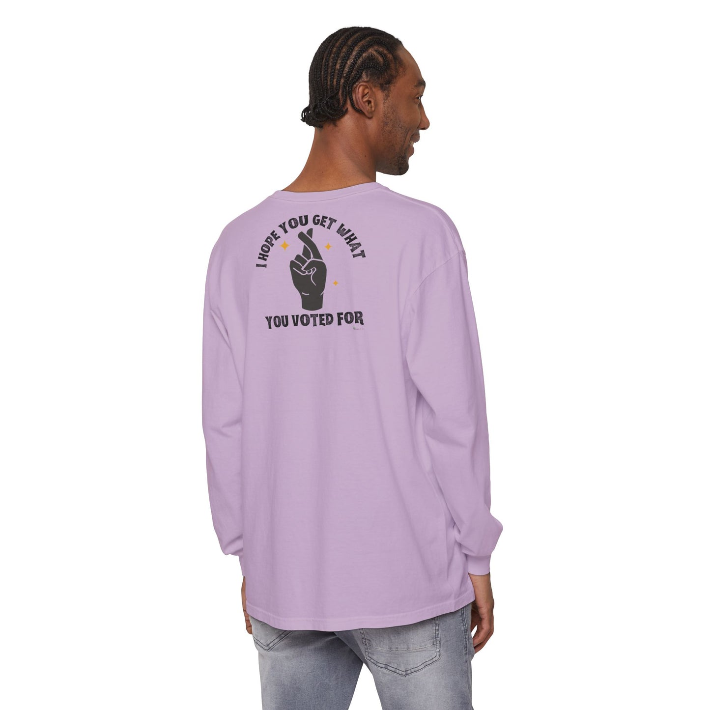 Hope You Get What You Voted For - Long Sleeve T-Shirt