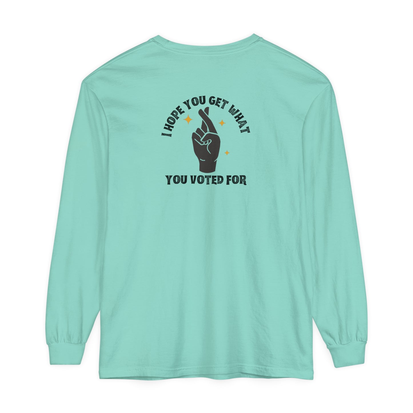 Hope You Get What You Voted For - Long Sleeve T-Shirt