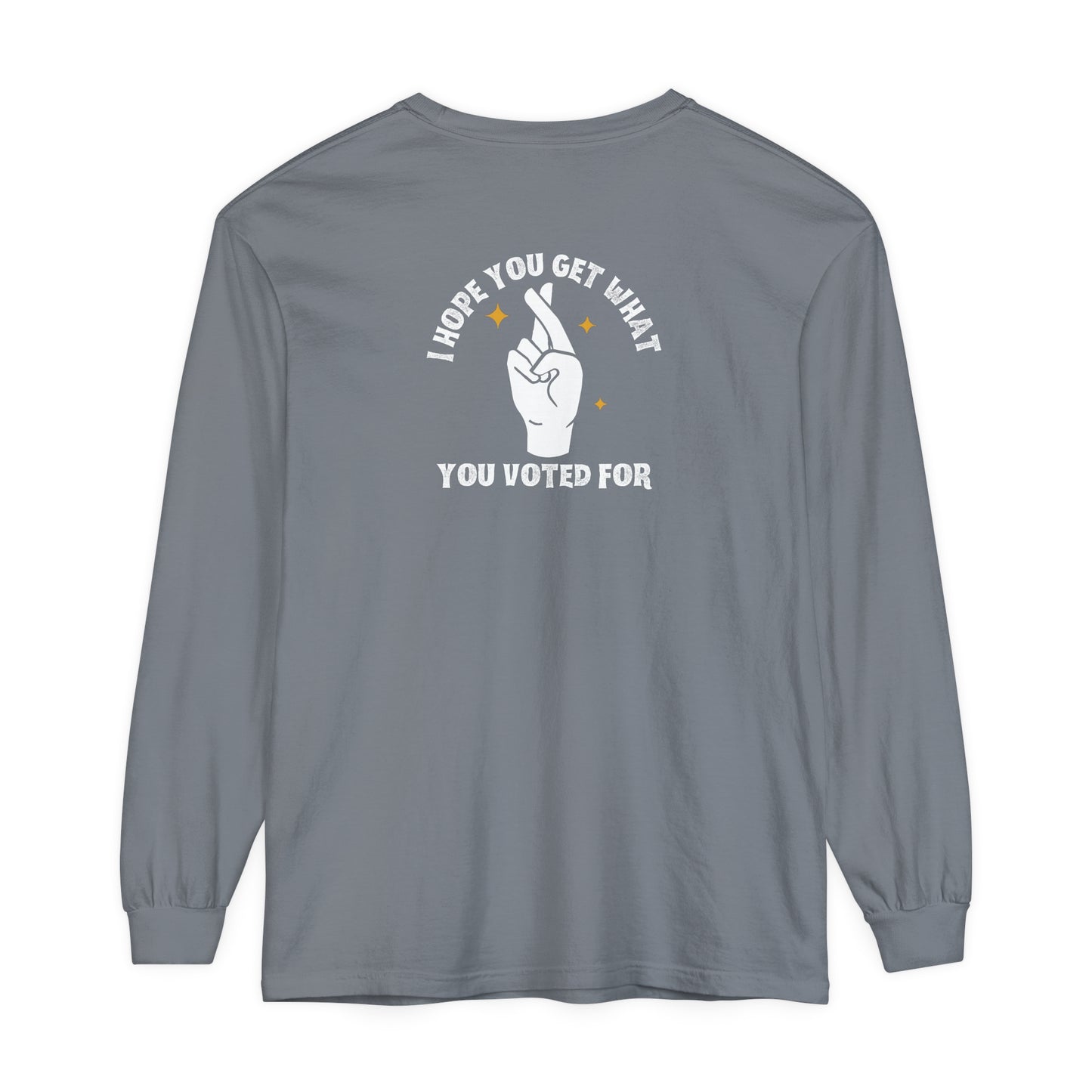 Hope You Get What You Voted For - Long Sleeve T-Shirt