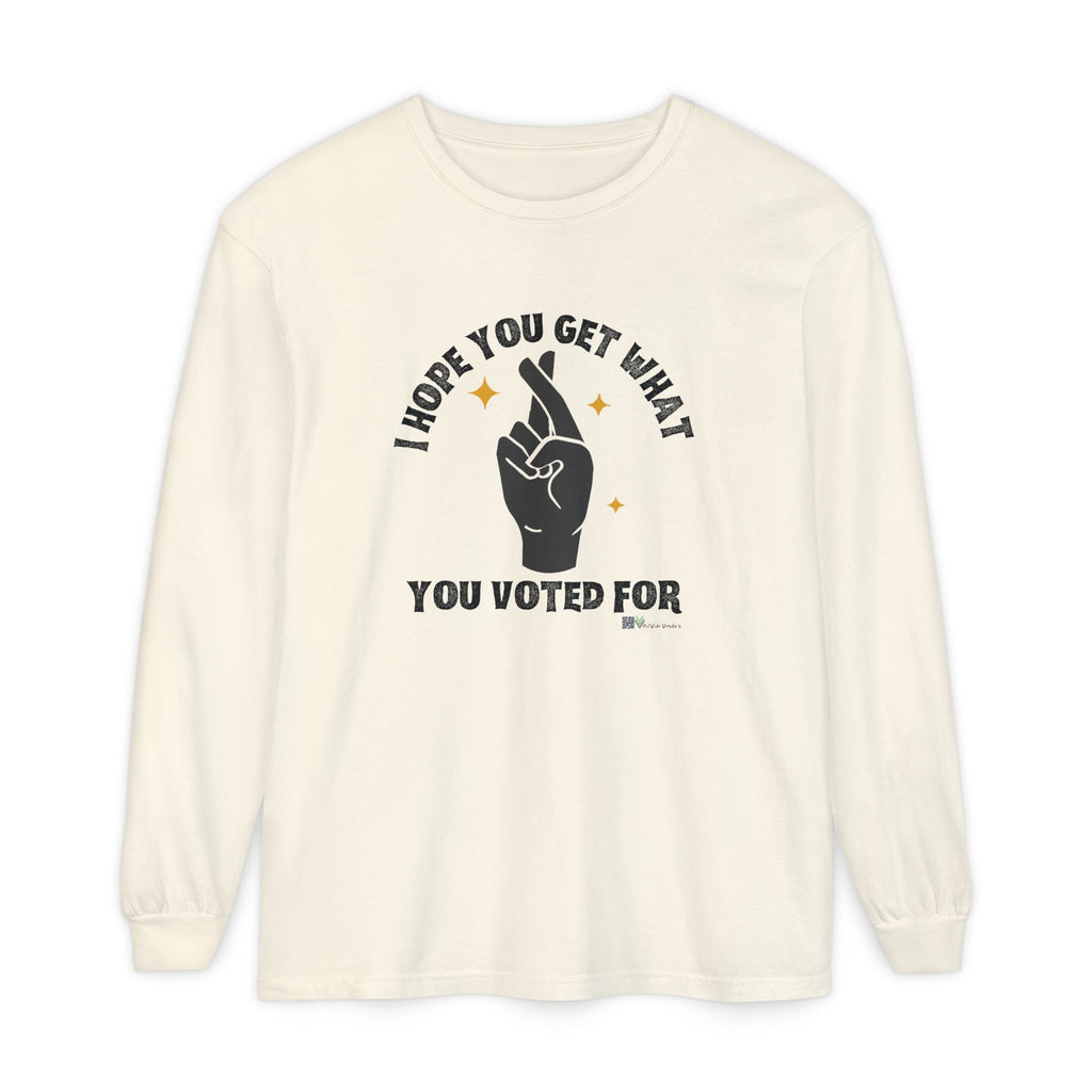 Hope You Get What You Voted For - Long Sleeve T-Shirt
