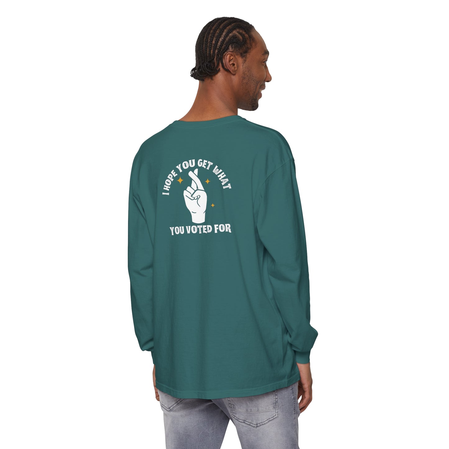 Hope You Get What You Voted For - Long Sleeve T-Shirt