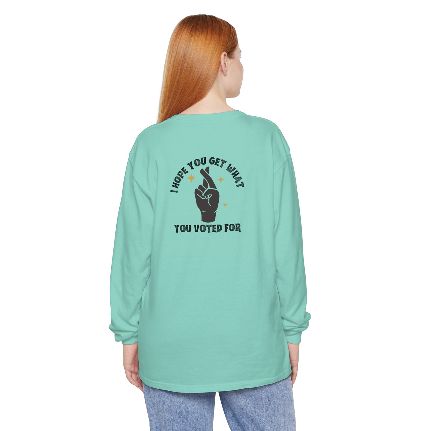 Hope You Get What You Voted For - Long Sleeve T-Shirt