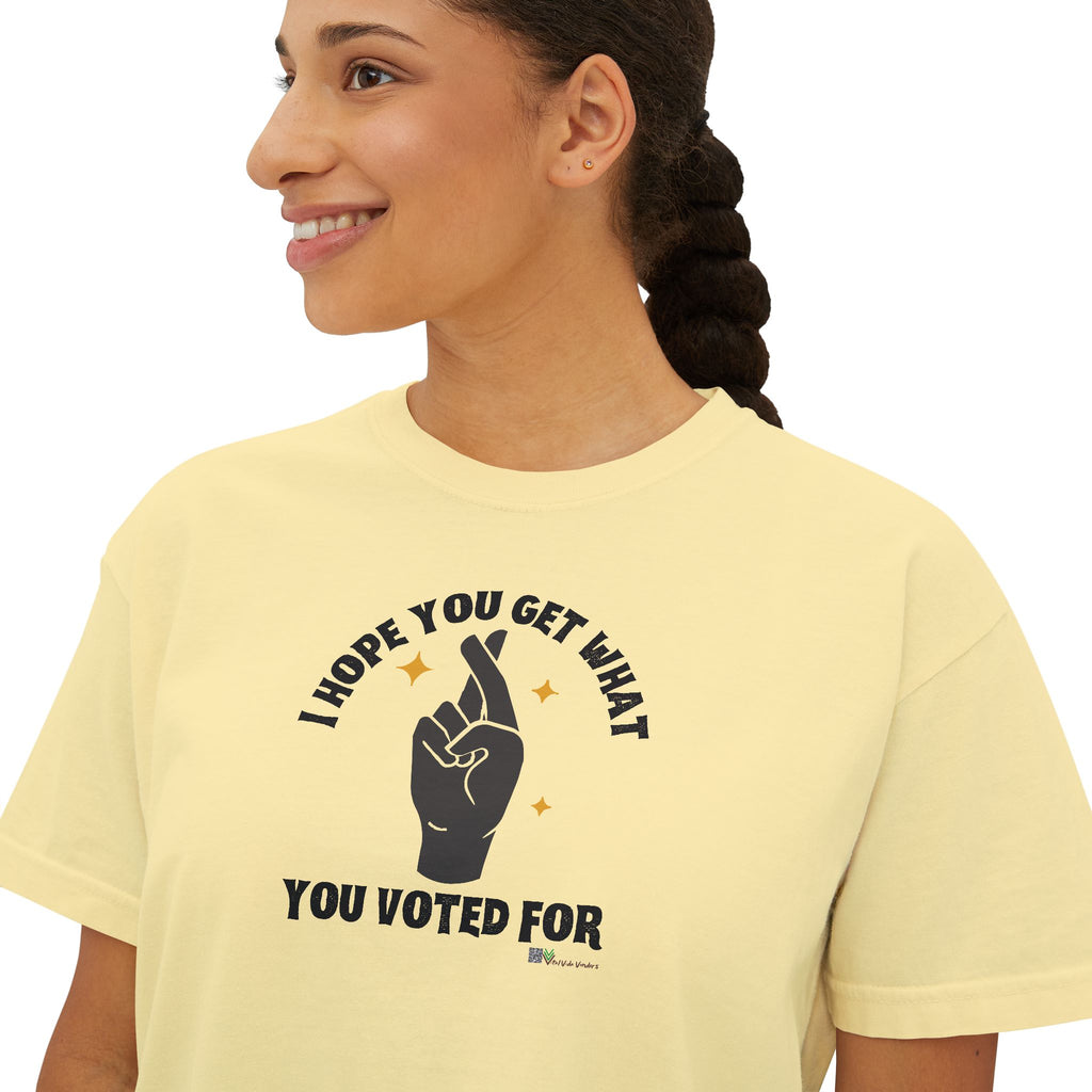 Boxy Cropped Tee- I Hope You Get What You Voted For