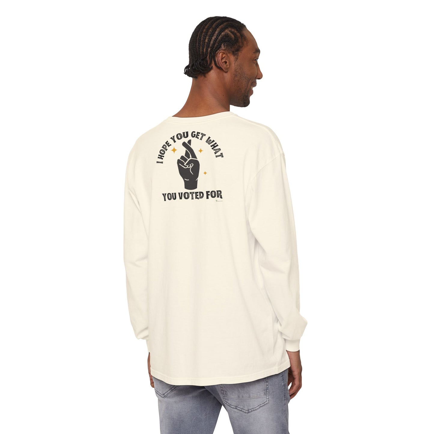 Hope You Get What You Voted For - Long Sleeve T-Shirt