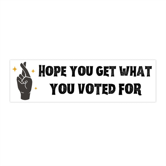 Get What You Voted For- Bumper Sticker