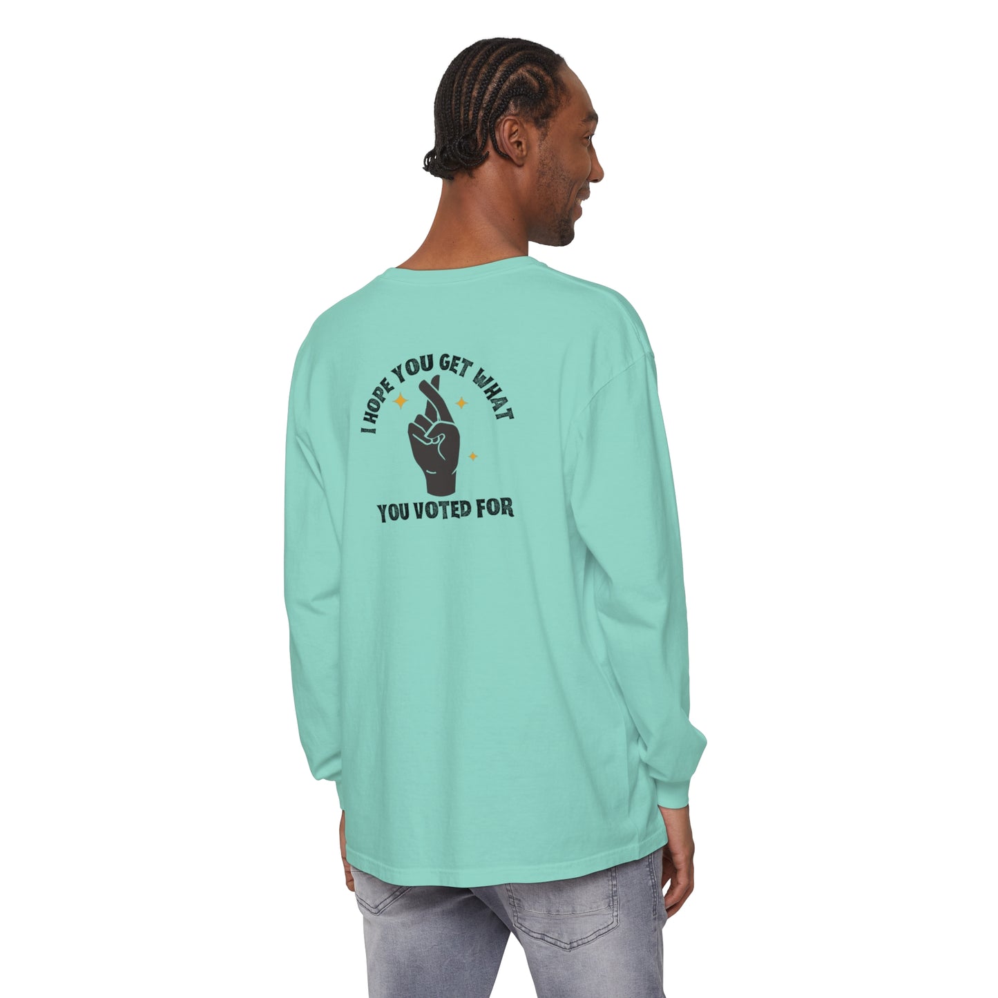 Hope You Get What You Voted For - Long Sleeve T-Shirt