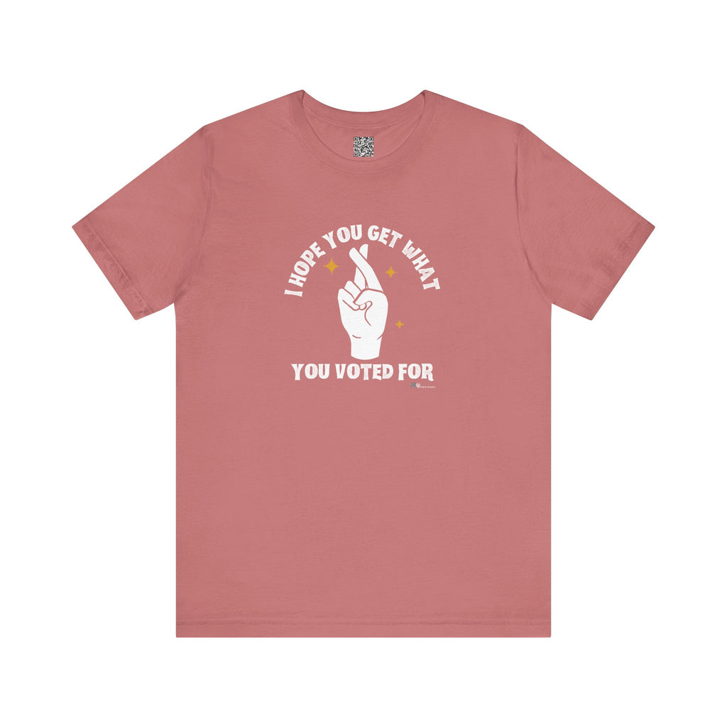 I Hope You Get What You Voted For - Jersey Tee