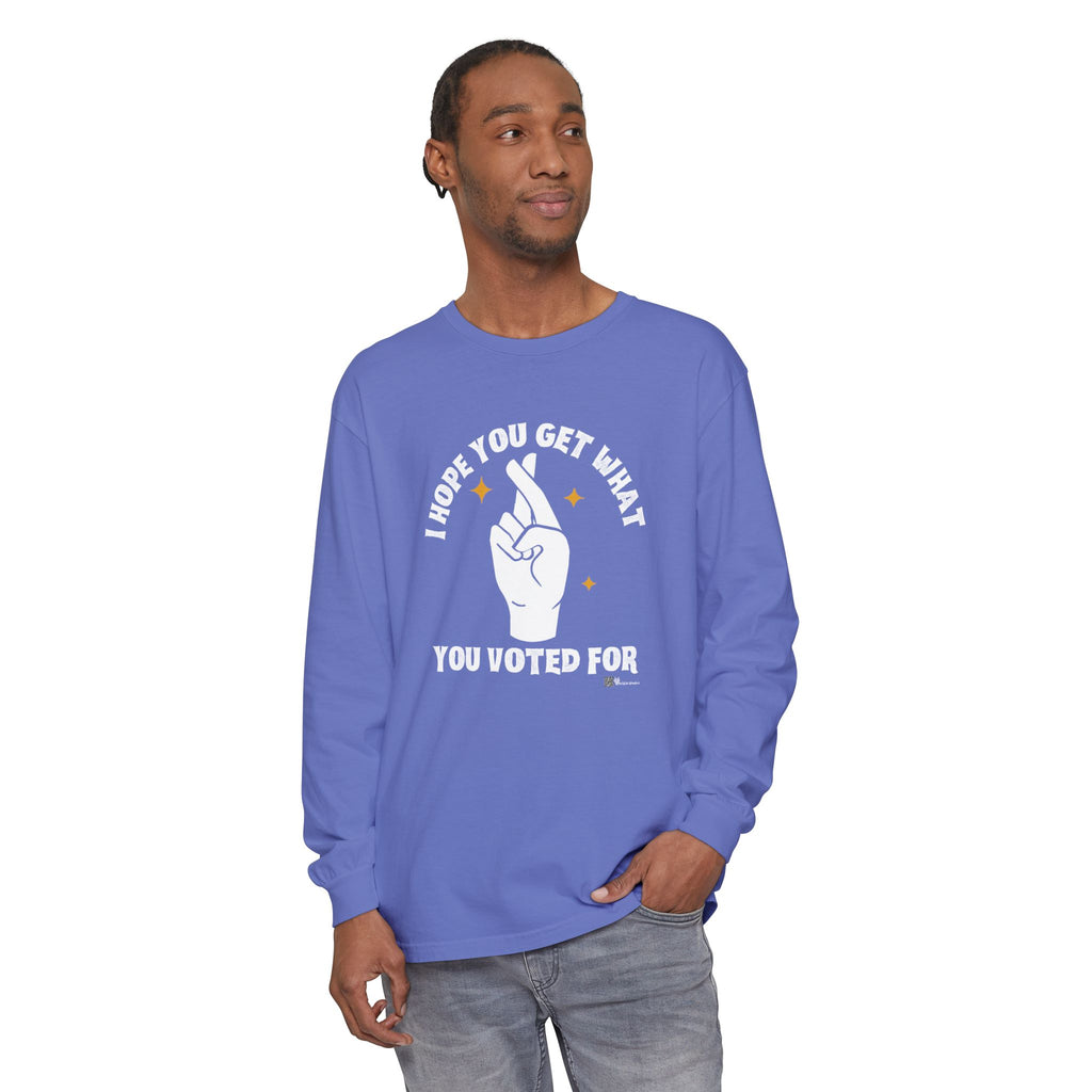 Hope You Get What You Voted For - Long Sleeve T-Shirt