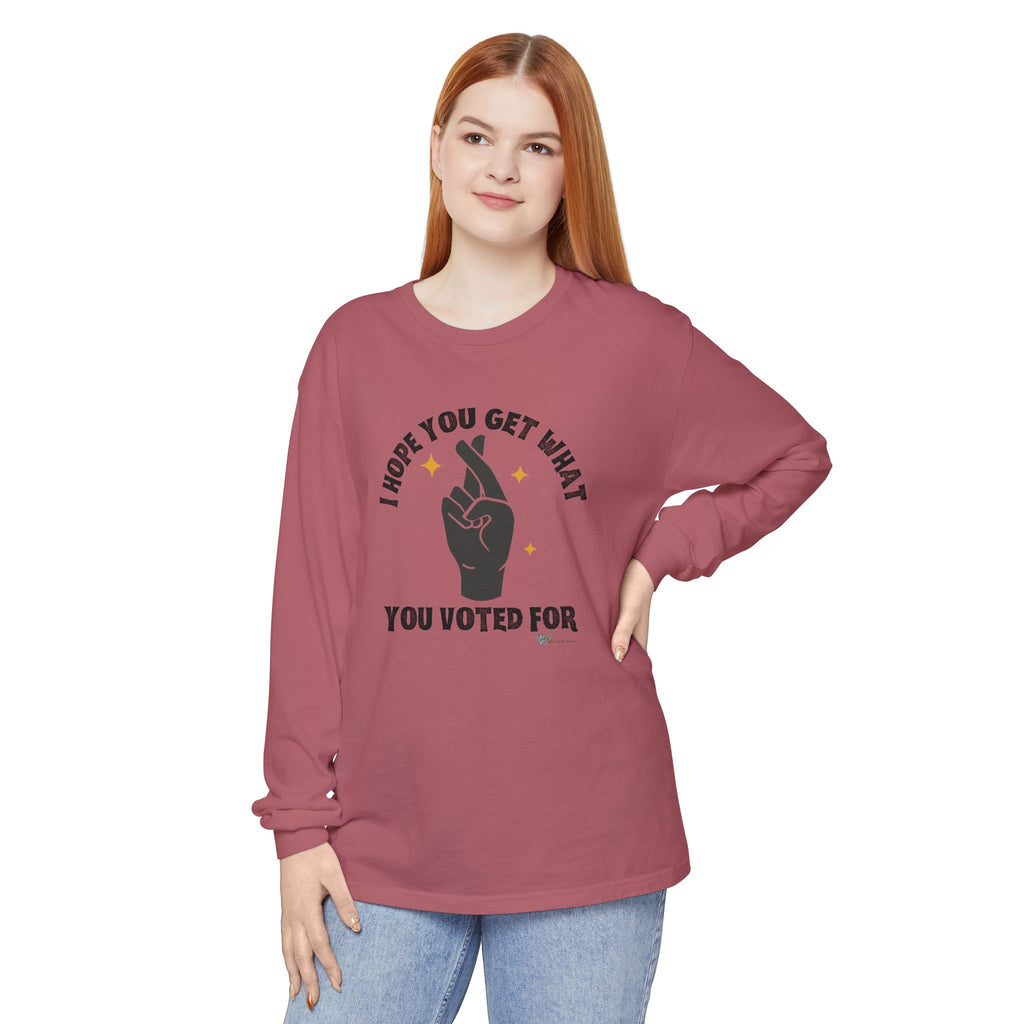 Hope You Get What You Voted For - Long Sleeve T-Shirt