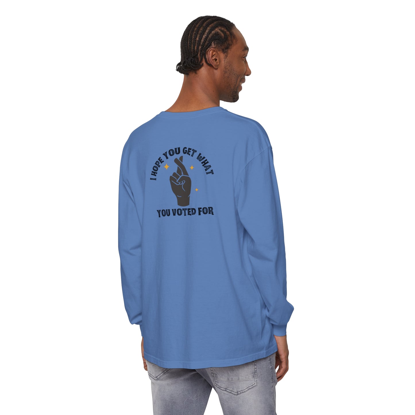 Hope You Get What You Voted For - Long Sleeve T-Shirt