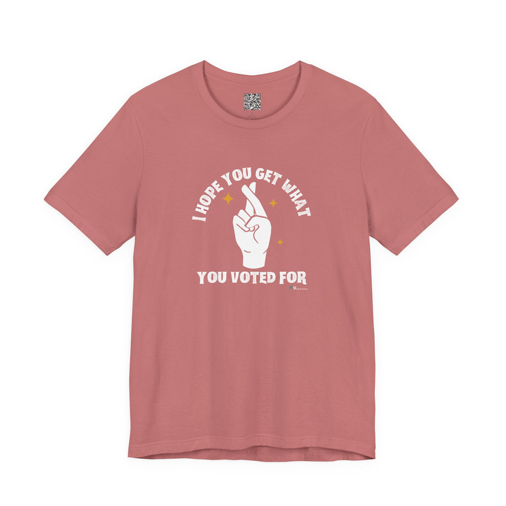 I Hope You Get What You Voted For - Jersey Tee