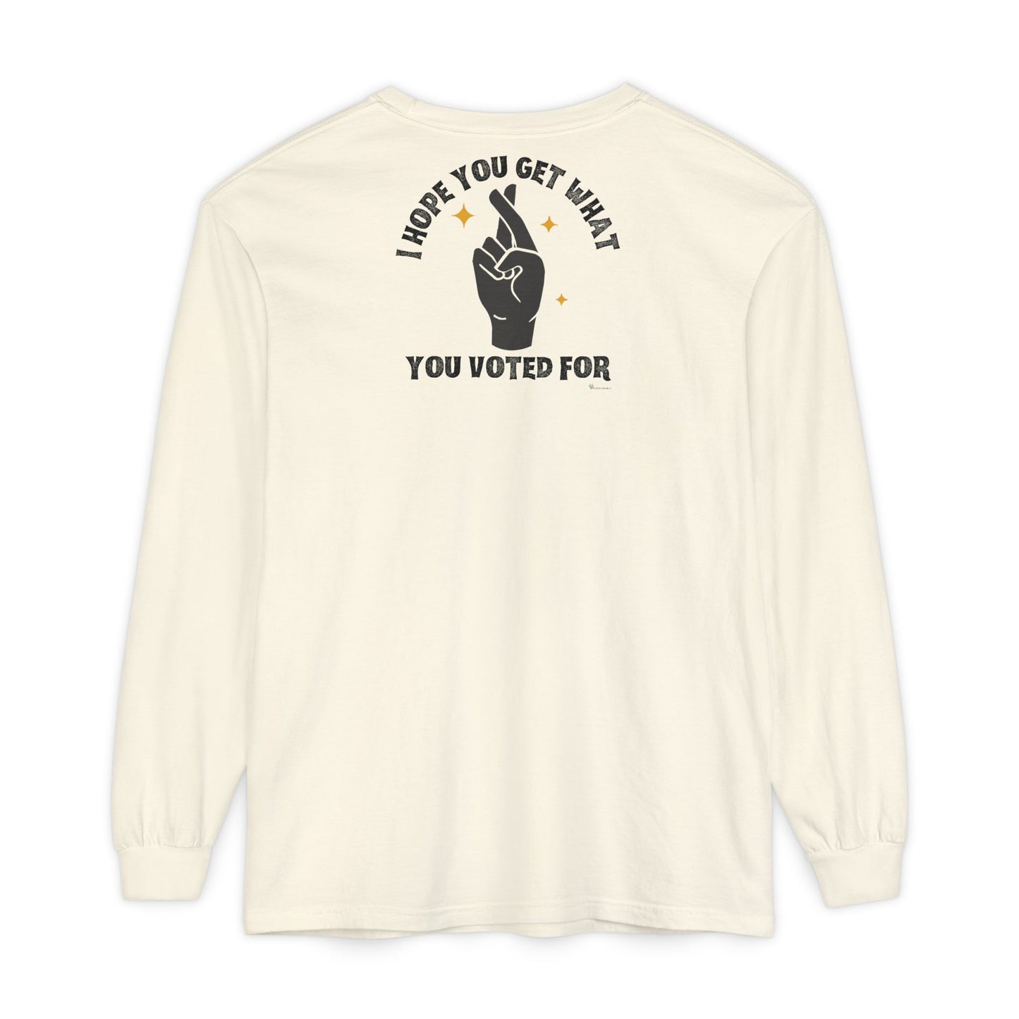 Hope You Get What You Voted For - Long Sleeve T-Shirt