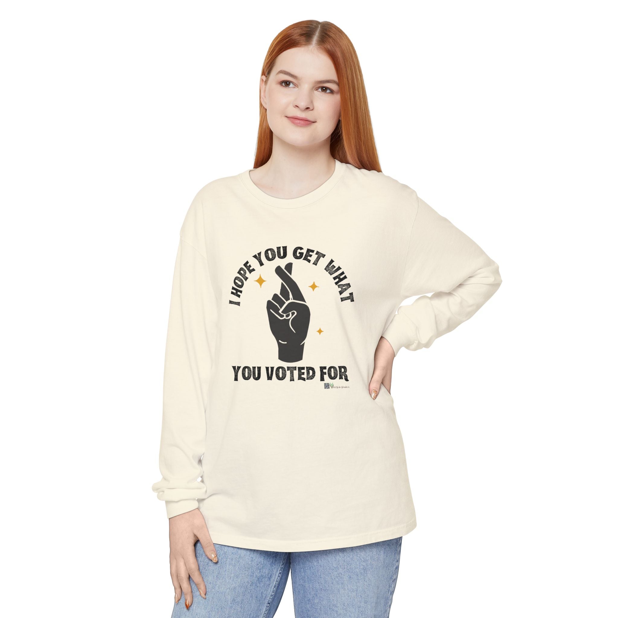 Hope You Get What You Voted For - Long Sleeve T-Shirt
