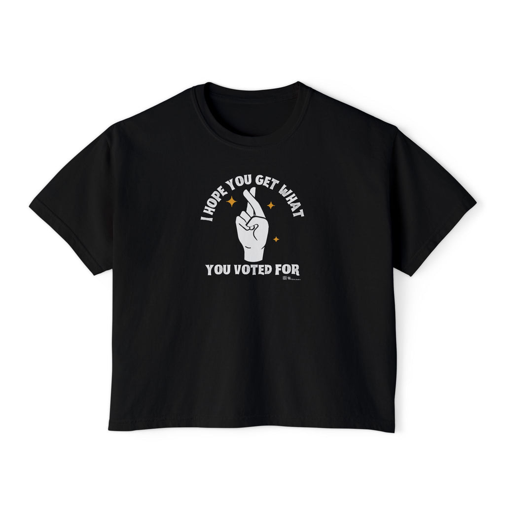 Boxy Cropped Tee- I Hope You Get What You Voted For