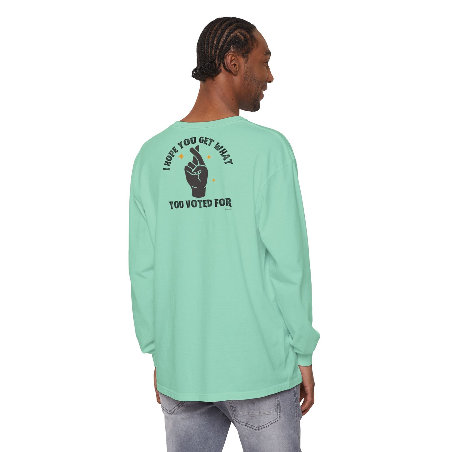 Hope You Get What You Voted For - Long Sleeve T-Shirt