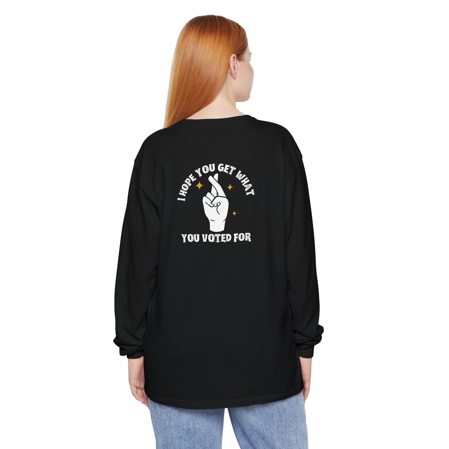 Hope You Get What You Voted For - Long Sleeve T-Shirt