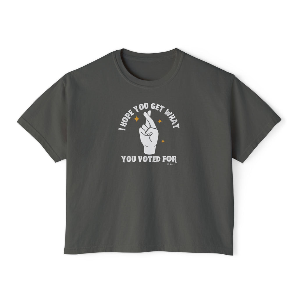Boxy Cropped Tee- I Hope You Get What You Voted For