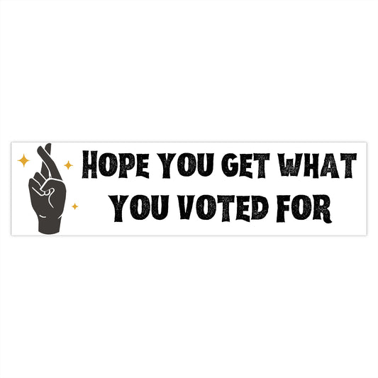 Get What You Voted For- Bumper Sticker