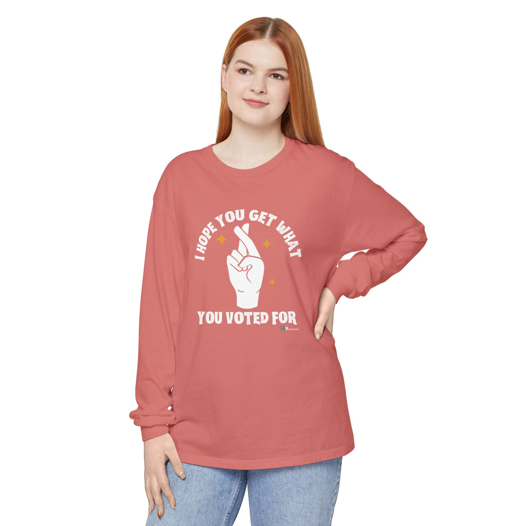 Hope You Get What You Voted For - Long Sleeve T-Shirt