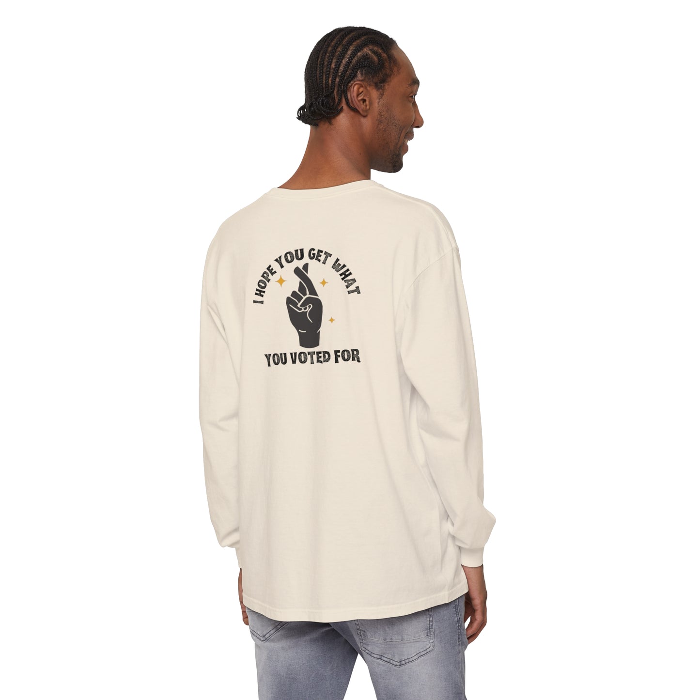 Hope You Get What You Voted For - Long Sleeve T-Shirt