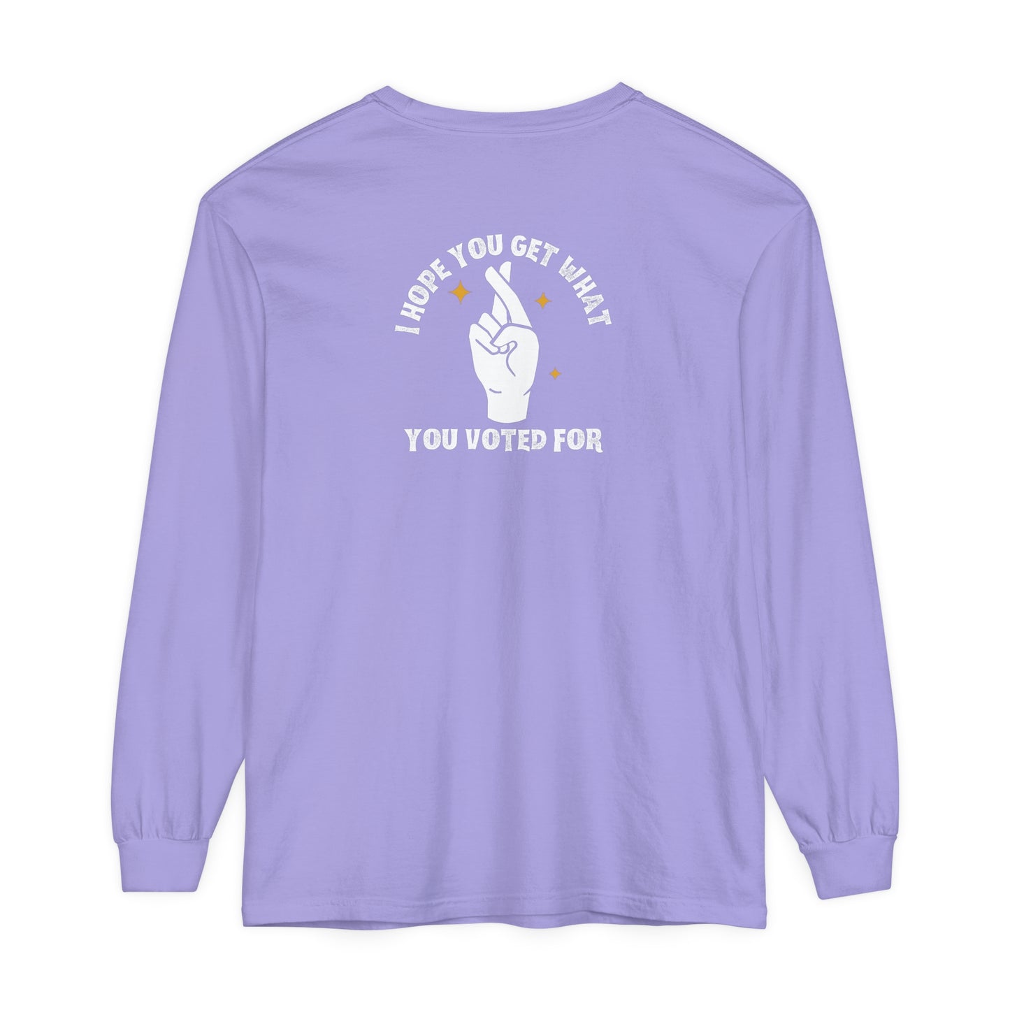 Hope You Get What You Voted For - Long Sleeve T-Shirt