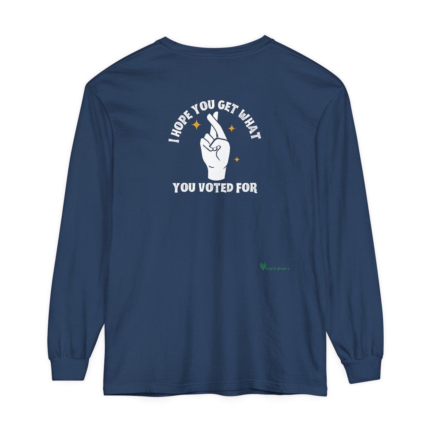 Hope You Get What You Voted For - Long Sleeve T-Shirt