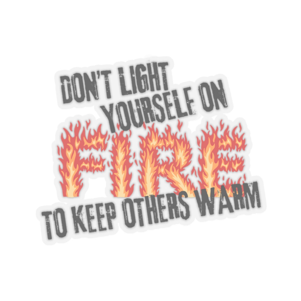 **Don't Light Yourself on Fire to Keep Others Warm Sticker**