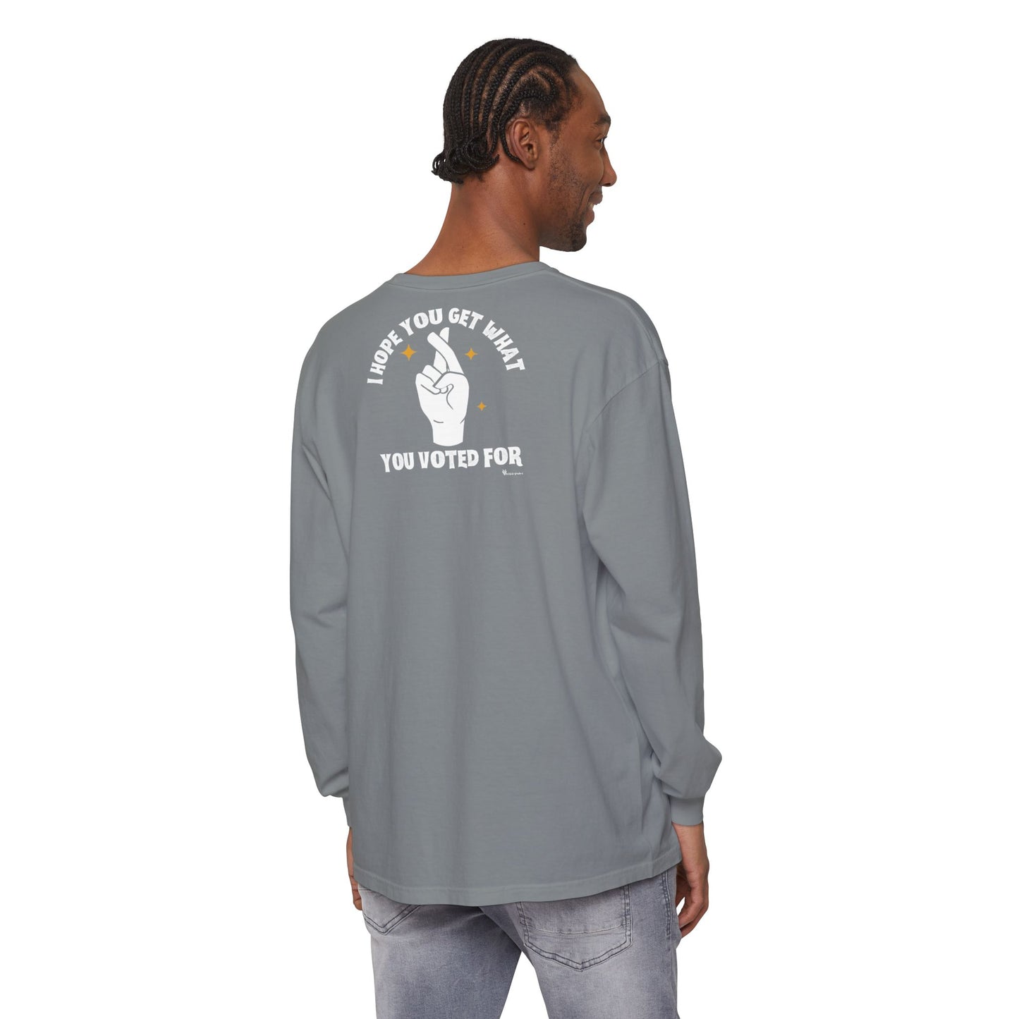 Hope You Get What You Voted For - Long Sleeve T-Shirt