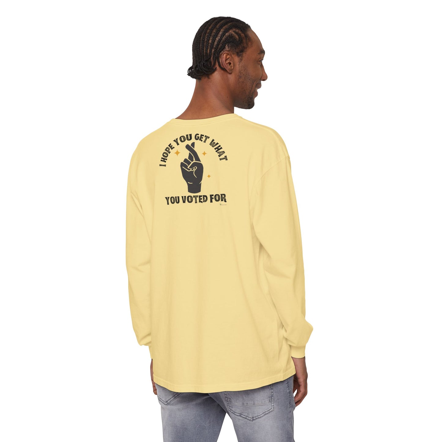 Hope You Get What You Voted For - Long Sleeve T-Shirt