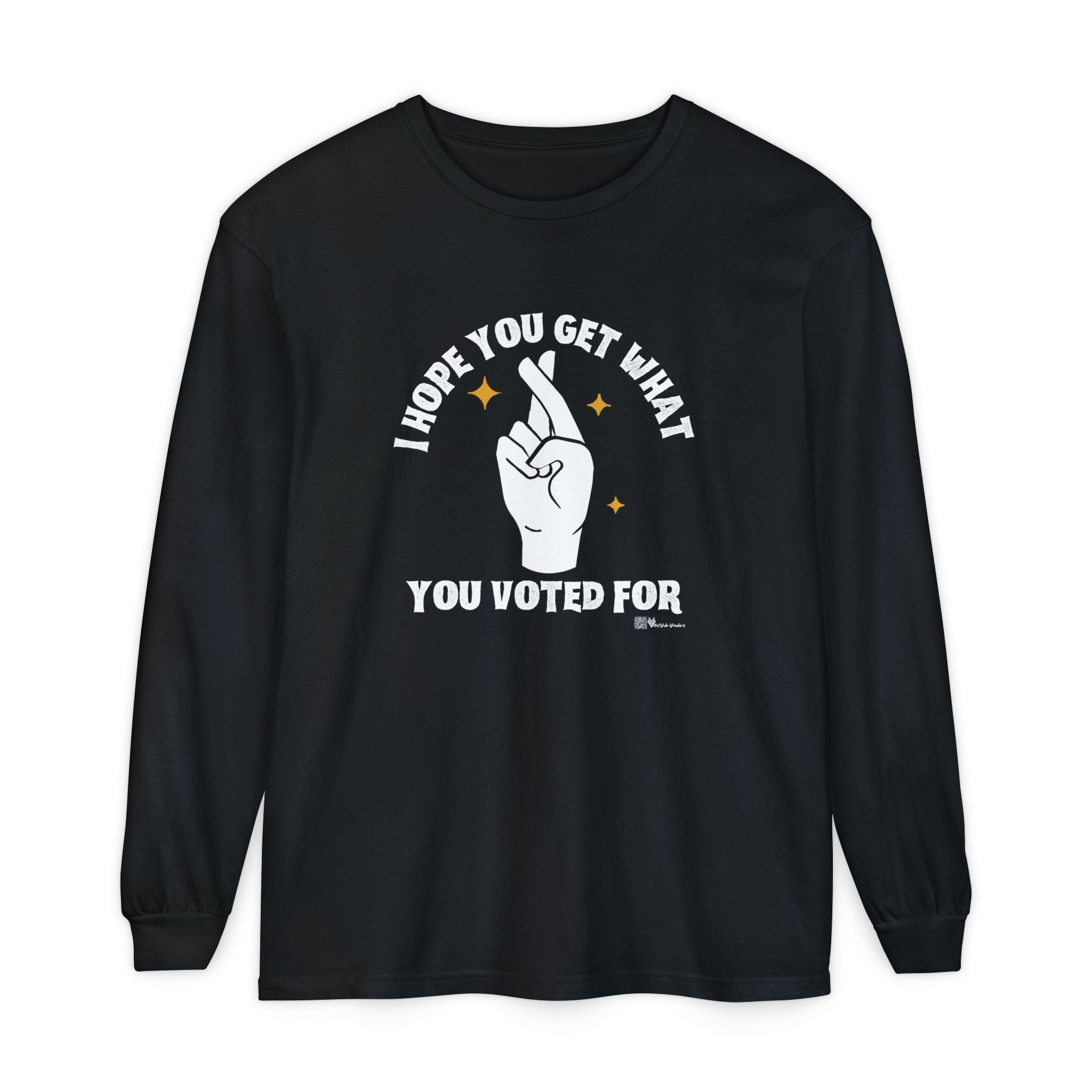 Hope You Get What You Voted For - Long Sleeve T-Shirt
