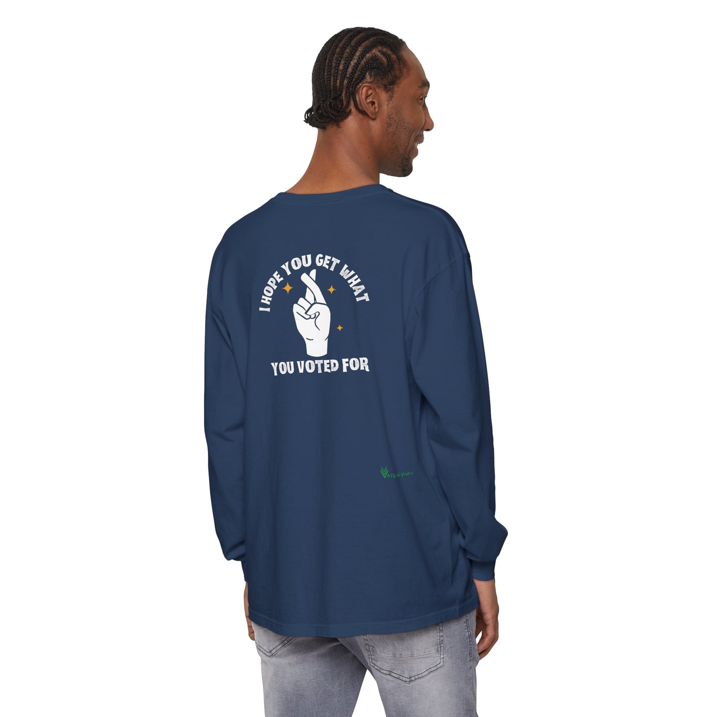 Hope You Get What You Voted For - Long Sleeve T-Shirt