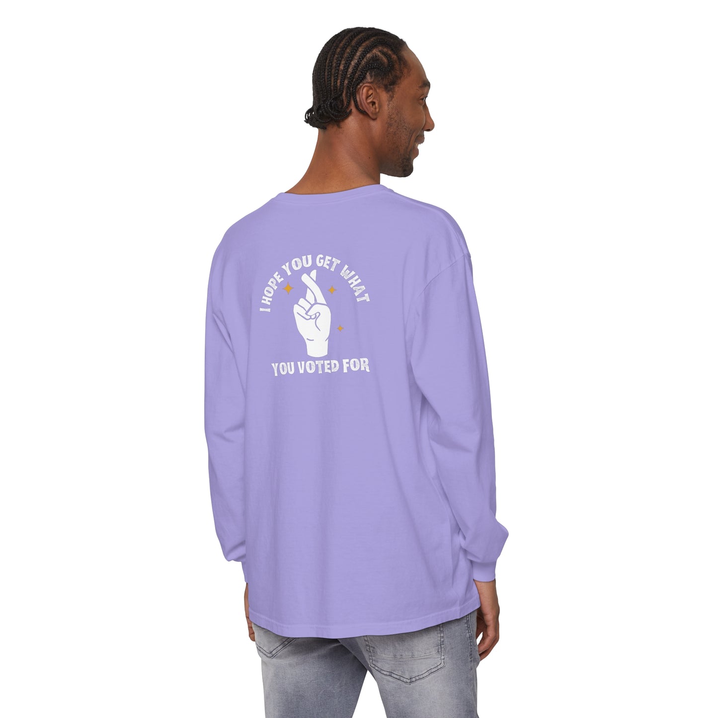 Hope You Get What You Voted For - Long Sleeve T-Shirt