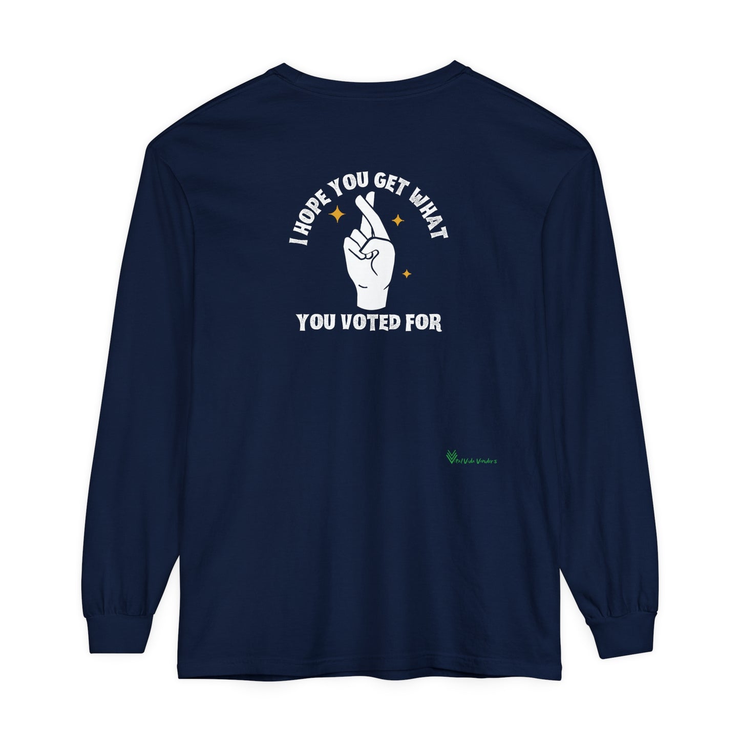 Hope You Get What You Voted For - Long Sleeve T-Shirt