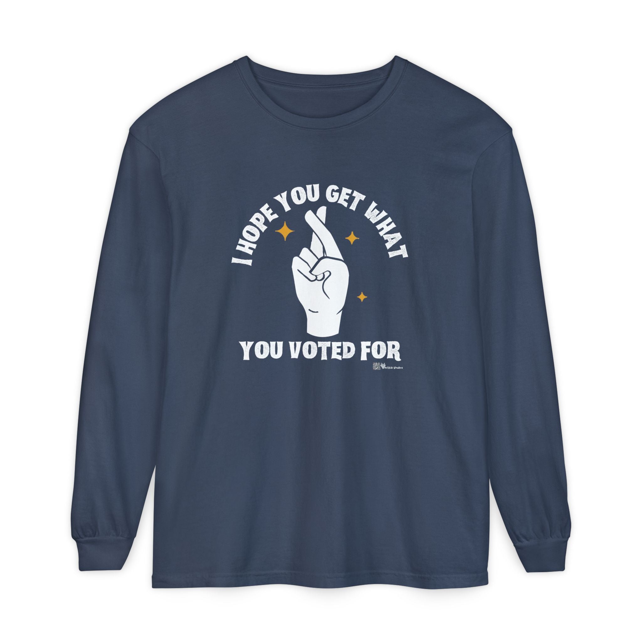 Hope You Get What You Voted For - Long Sleeve T-Shirt