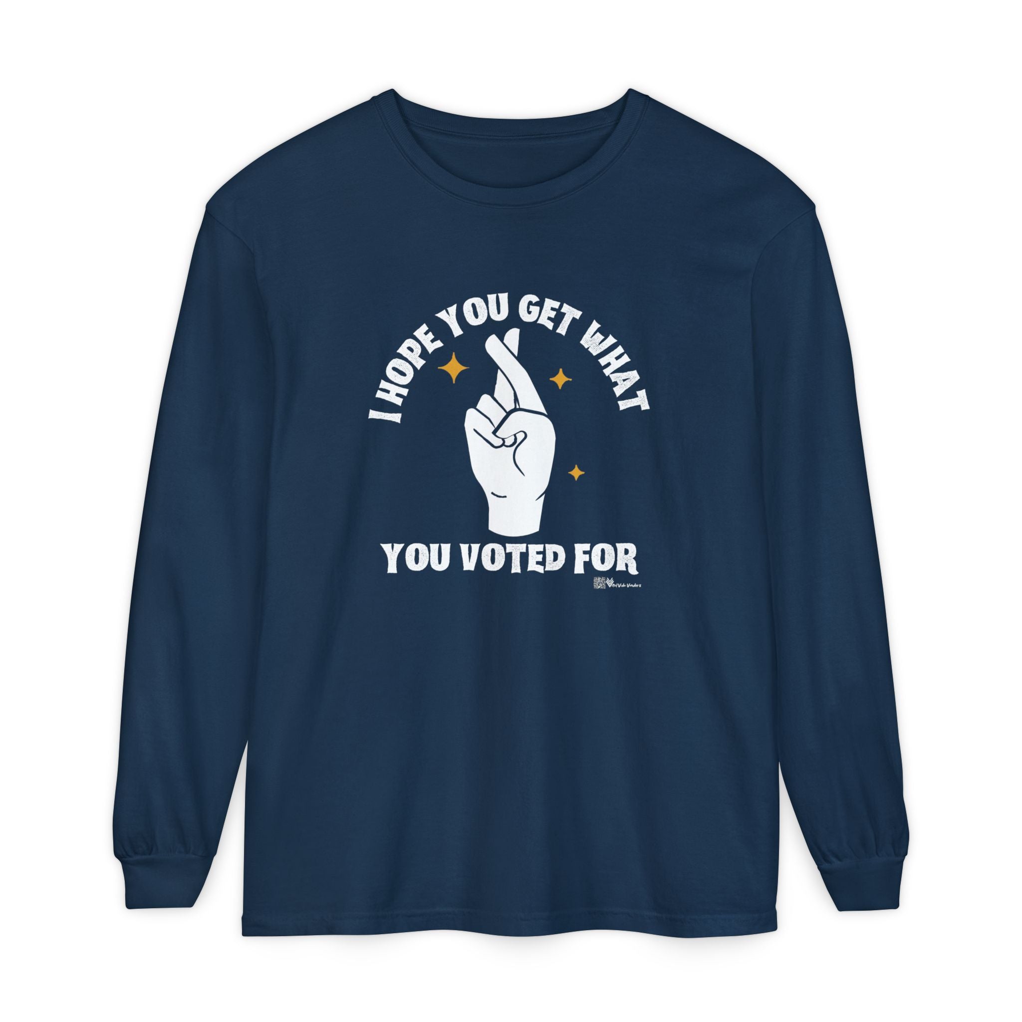 Hope You Get What You Voted For - Long Sleeve T-Shirt