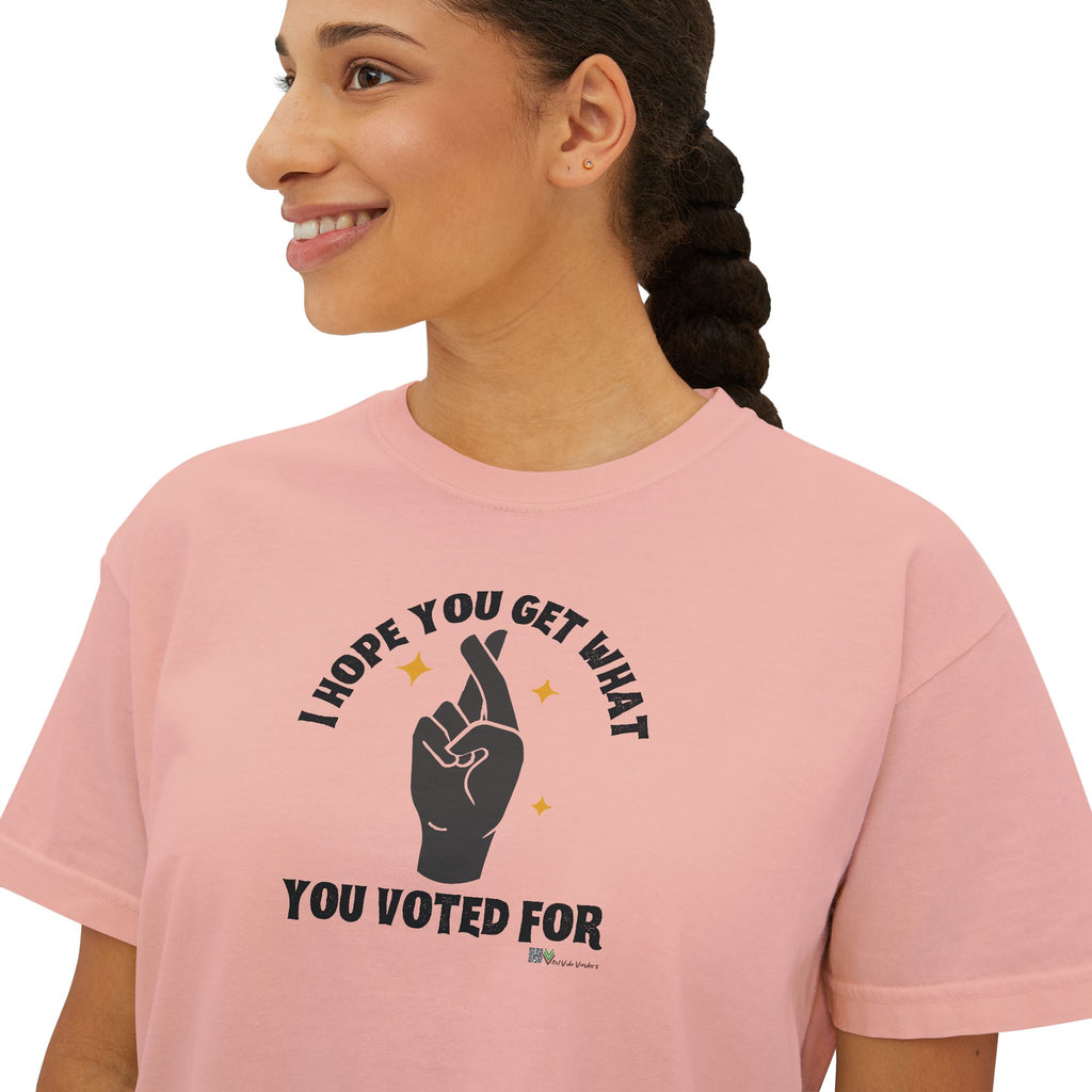 Boxy Cropped Tee- I Hope You Get What You Voted For