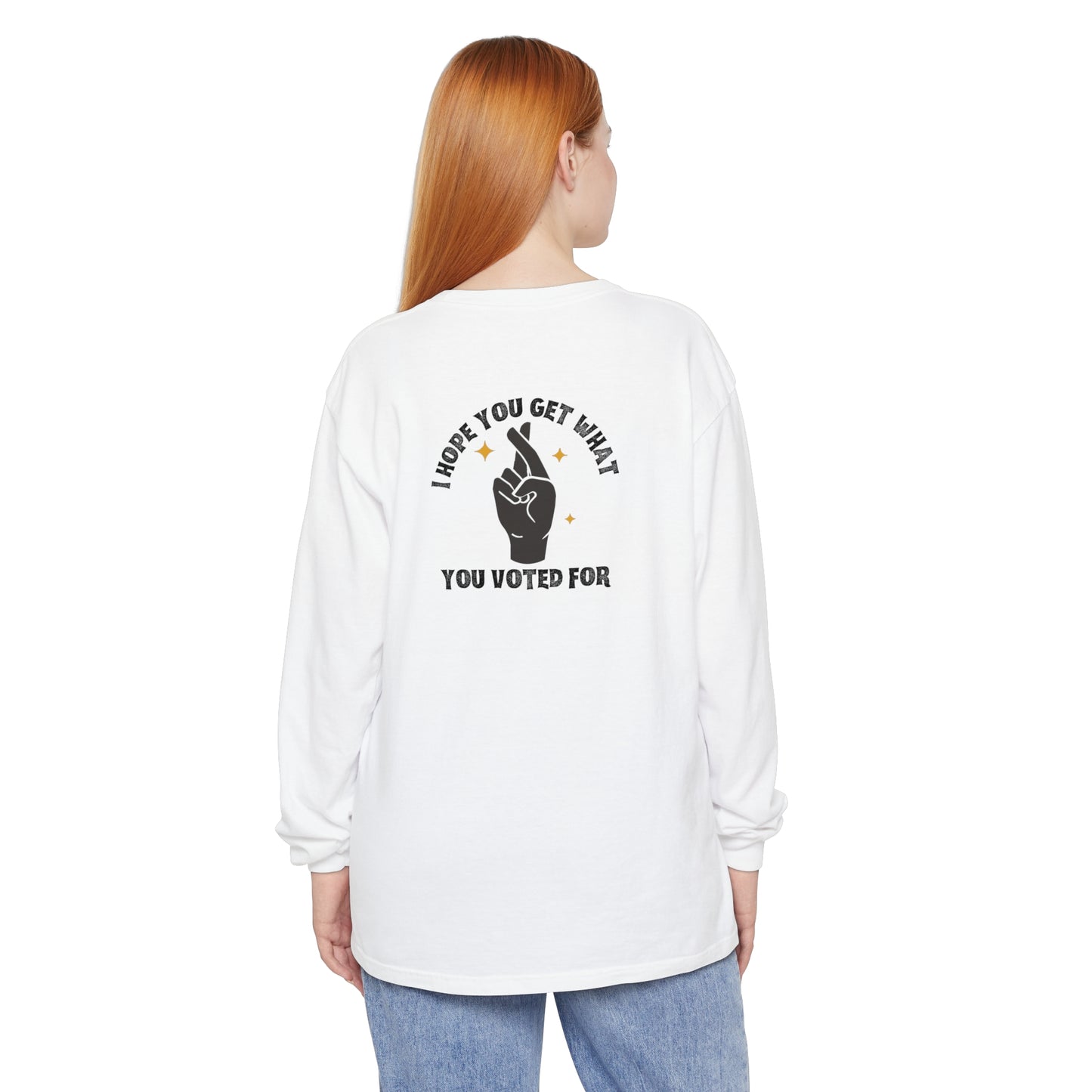 Hope You Get What You Voted For - Long Sleeve T-Shirt